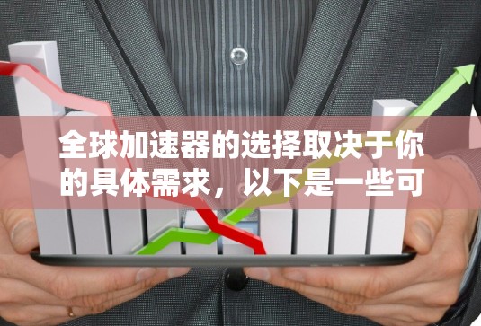 全球加速器的选择取决于你的具体需求，以下是一些可能的加速器推荐，供你参考