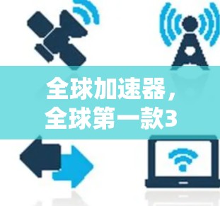 全球加速器，全球第一款3G/4G LTE全球加速器，全球免费体验！