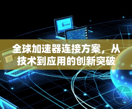 全球加速器连接方案，从技术到应用的创新突破