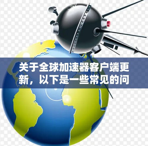 关于全球加速器客户端更新，以下是一些常见的问题和解决方案