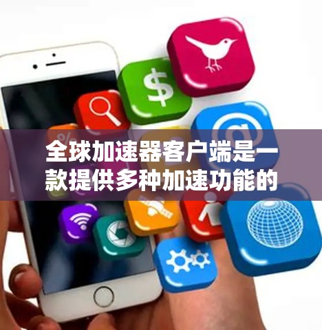 全球加速器客户端是一款提供多种加速功能的应用程序，旨在帮助用户更快地下载文件和资源。以下是对该应用的详细分析