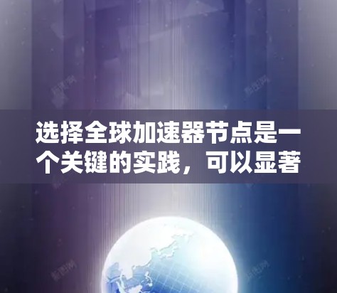 选择全球加速器节点是一个关键的实践，可以显著提升数据中心或云计算环境的性能和效率。以下是选择全球加速器节点的详细策略和注意事项