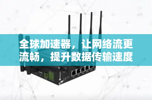 全球加速器，让网络流更流畅，提升数据传输速度