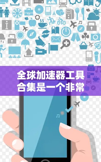 全球加速器工具合集是一个非常广泛的领域，涵盖了物理加速器、软件加速器、实验室设备、编程加速器、计算加速器、数学工具、金融工具等。以下是一些常见的全球加速器工具合集