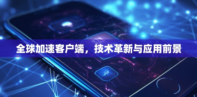 全球加速客户端，技术革新与应用前景