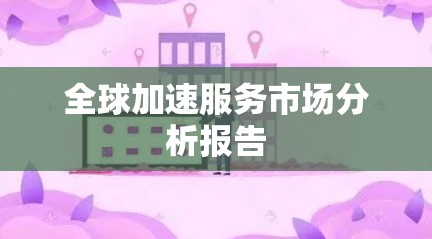全球加速服务市场分析报告
