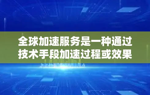 全球加速服务是一种通过技术手段加速过程或效果的手段，广泛应用于多个领域，包括科技、教育、教育、医疗、金融等多个行业。以下是对全球加速服务的介绍