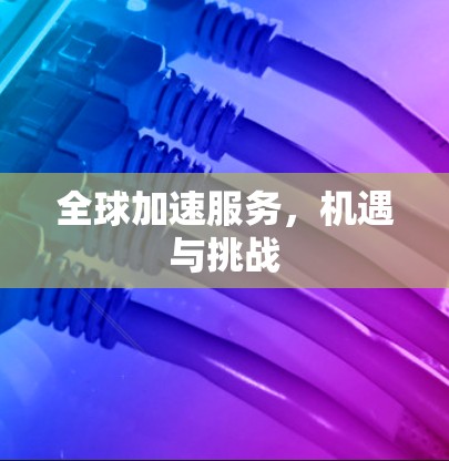 全球加速服务，机遇与挑战
