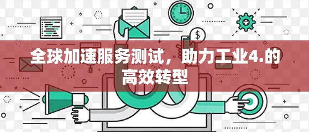 全球加速服务测试，助力工业4.的高效转型