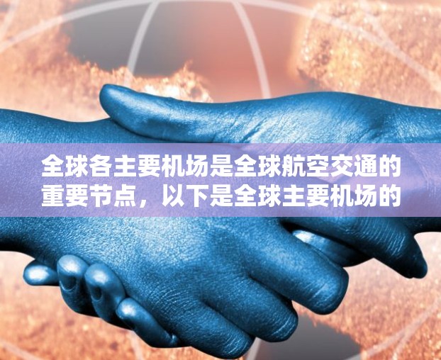 全球各主要机场是全球航空交通的重要节点，以下是全球主要机场的列表