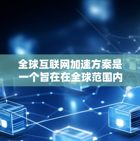 全球互联网加速方案是一个旨在在全球范围内加速互联网技术普及和应用的重要计划。以下是一些可能的全球互联网加速方案的思考框架和要点