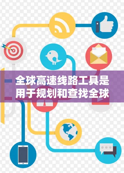 全球高速线路工具是用于规划和查找全球范围内高速公路网络的工具。以下是几种常见的全球高速线路工具及其特点