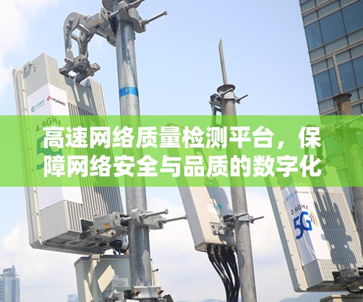 高速网络质量检测平台，保障网络安全与品质的数字化保障