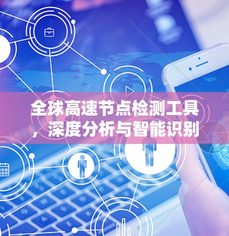 全球高速节点检测工具，深度分析与智能识别
