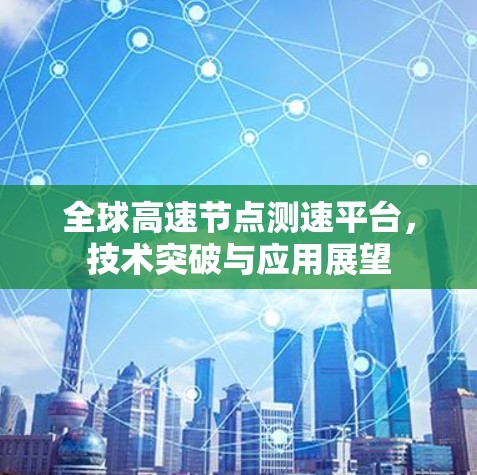 全球高速节点测速平台，技术突破与应用展望
