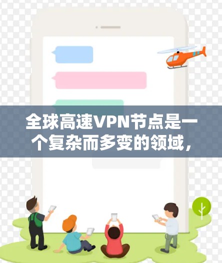 全球高速VPN节点是一个复杂而多变的领域，涉及技术、法律、网络安全等多个方面。以下是对该主题的分步解释