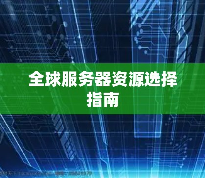 全球服务器资源选择指南