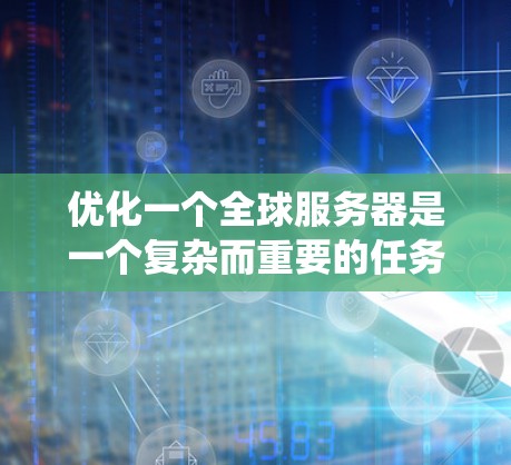 优化一个全球服务器是一个复杂而重要的任务，涉及多个方面，从性能优化到安全管理和扩展性，都需要仔细考虑和执行。以下是一个有条理的优化流程，帮助您系统地推进优化