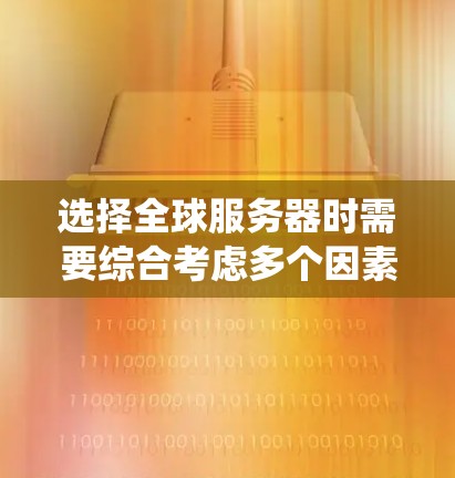 选择全球服务器时需要综合考虑多个因素，以确保服务器系统高效、安全、经济。以下是一些选择全球服务器的技巧，帮助你做出明智的决定