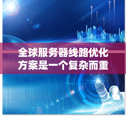 全球服务器线路优化方案是一个复杂而重要的工程，旨在提升服务器系统的性能、可靠性以及效率。以下是一些可能的优化方案和关键点