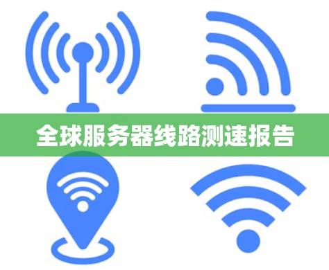 全球服务器线路测速报告