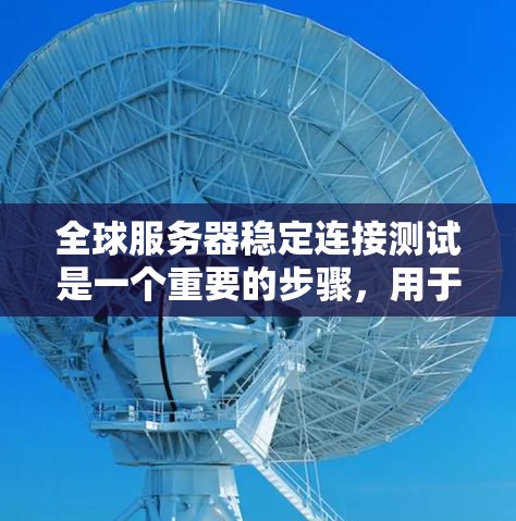 全球服务器稳定连接测试是一个重要的步骤，用于评估服务器在不同负载下的连接性能。以下是详细的指南
