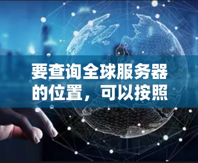 要查询全球服务器的位置，可以按照以下步骤进行