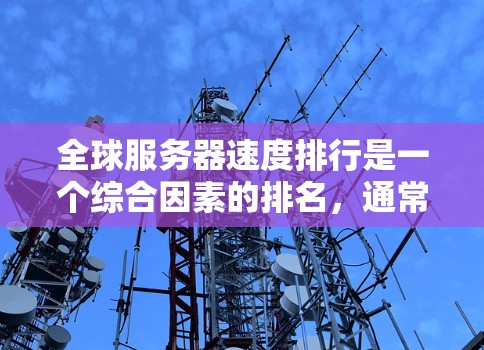 全球服务器速度排行是一个综合因素的排名，通常取决于以下几个方面