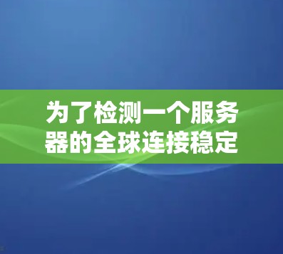 为了检测一个服务器的全球连接稳定性，您可以按照以下步骤进行操作