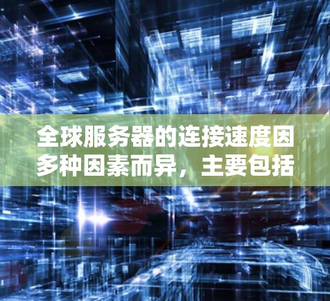 全球服务器的连接速度因多种因素而异，主要包括地理位置、网络拓扑、技术升级、基础设施、维护等因素。以下是对这一问题的分步骤解释和分析