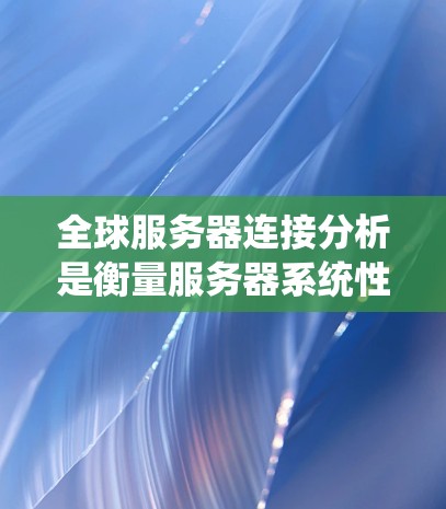 全球服务器连接分析是衡量服务器系统性能、稳定性以及网络连接质量的重要指标。以下是对全球服务器连接分析的总结