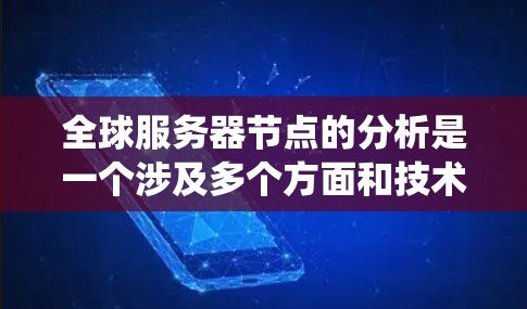 全球服务器节点的分析是一个涉及多个方面和技术的复杂领域，旨在优化服务器系统的性能和资源利用。以下是对该领域的总结和扩展