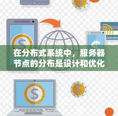 在分布式系统中，服务器节点的分布是设计和优化系统性能的关键环节。以下是关于全球服务器节点分布查询及选择技巧的详细总结
