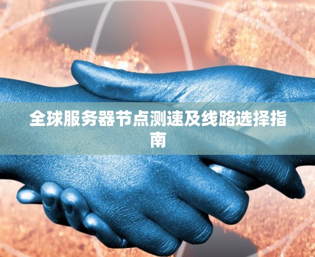 全球服务器节点测速及线路选择指南