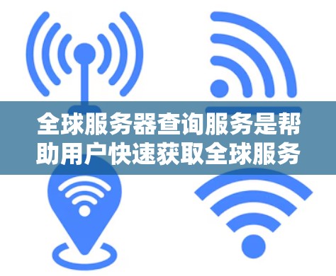 全球服务器查询服务是帮助用户快速获取全球服务器信息的工具，适用于游戏、直播、在线服务等领域。以下是一些常见的全球服务器查询服务类型，供用户参考