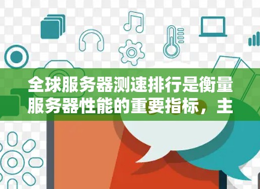 全球服务器测速排行是衡量服务器性能的重要指标，主要通过不同测试工具在特定环境下的带宽和响应时间来评估。以下是关于全球服务器测速排行的详细信息