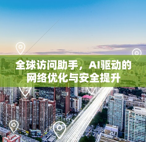 全球访问助手，AI驱动的网络优化与安全提升