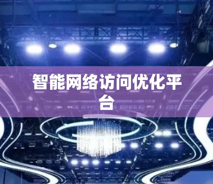 智能网络访问优化平台