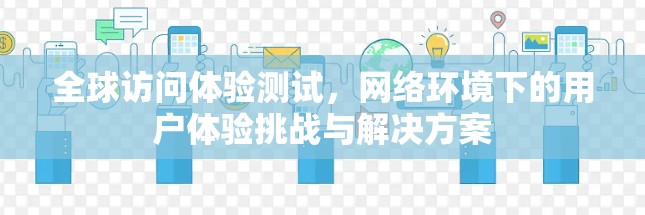 全球访问体验测试，网络环境下的用户体验挑战与解决方案