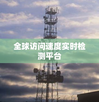 全球访问速度实时检测平台