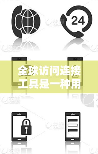 全球访问连接工具是一种用于控制国家间访问资源的手段，旨在防止偷袭、窃取和滥用信息，确保国际安全和合作。以下是对该工具的详细分析