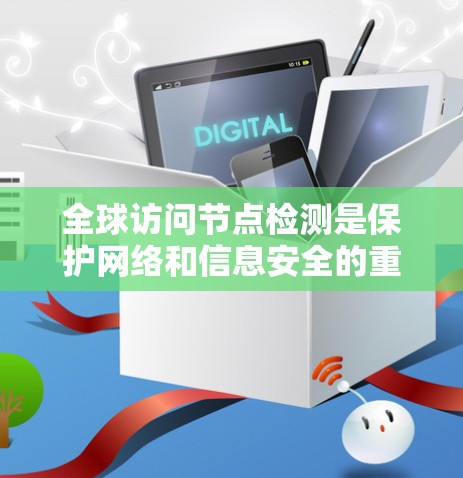 全球访问节点检测是保护网络和信息安全的重要措施，旨在监控和检测网络中的访问节点，防止误操作和攻击。以下是对该主题的分步说明