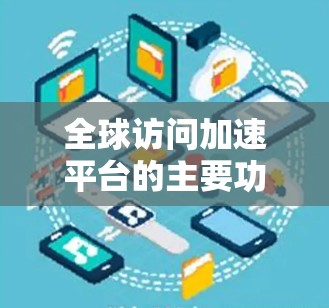 全球访问加速平台的主要功能