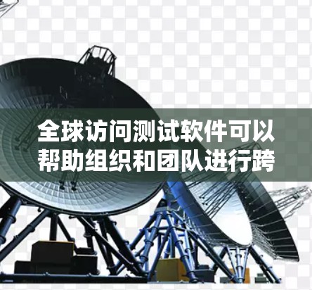 全球访问测试软件可以帮助组织和团队进行跨平台测试、自动化测试、测试计划制定和执行等任务。以下是一些全球访问测试软件推荐