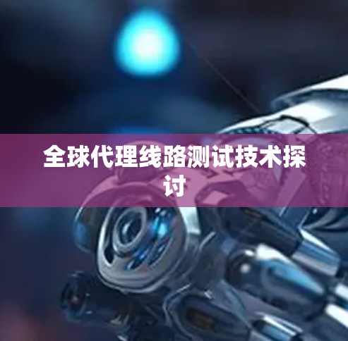 全球代理线路测试技术探讨