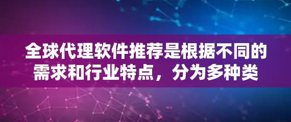 全球代理软件推荐是根据不同的需求和行业特点，分为多种类型，以下是几种常见的推荐类型和软件推荐