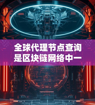 全球代理节点查询是区块链网络中一个关键概念，主要用于确保每个节点能够正确处理和整合去中心化交易（丁）以下是对该概念的详细解释