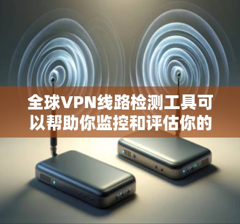 全球VPN线路检测工具可以帮助你监控和评估你的VPN流量、网络状态以及潜在的安全风险。以下是一些常用的全球VPN线路检测工具