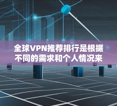 全球VPN推荐排行是根据不同的需求和个人情况来推荐的。以下是一些常见的VPN推荐网站，根据不同的特点和用户需求进行分类