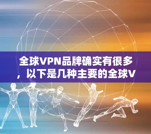 全球VPN品牌确实有很多，以下是几种主要的全球VPN客户端品牌及它们的特点